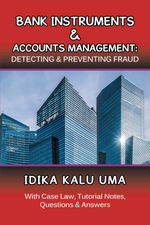 Bank Instruments & Accounts Management: Detecting & Preventing Fraud : With Case Law, Tutorial Notes, Questions & Answers - Idika Kalu Uma