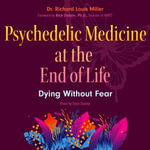 Psychedelic Medicine at the End of Life : Dying without Fear - Dr. Richard Louis Miller