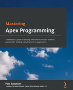 Mastering Apex Programming : A developer's guide to learning advanced techniques and best practices for building robust Salesforce applications - Mike Wheeler Paul Battisson