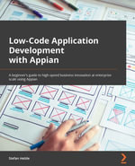 Low-Code Application Development with Appian : The practitioner's guide to high-speed business automation at enterprise scale using Appian - Stefan Helzle