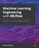 Machine Learning Engineering with MLflow : Manage the end-to-end machine learning life cycle with MLflow - Natu Lauchande