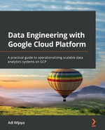 Data Engineering with Google Cloud Platform : A practical guide to operationalizing scalable data analytics systems on GCP - Adi Wijaya