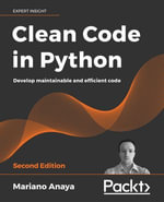 Clean Code in Python : Write Scalable, Readable, and Maintainable Code with Modern Python - Mariano Anaya