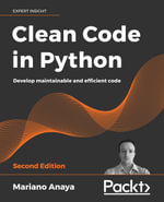 Clean Code in Python : Develop Maintainable and Efficient Code - Mariano Anaya