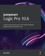 Jumpstart Logic Pro 10.6 : Create professional music with Apple's flagship digital audio workstation app - Jay Asher