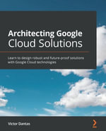 Architecting Google Cloud Solutions : Learn to design robust and future-proof solutions with Google Cloud technologies - Victor Dantas