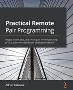 Practical Remote Pair Programming : Best practices for collaborating productively with distributed development teams - Adrian Bolboac?