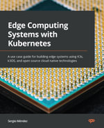Edge Computing Systems with Kubernetes : A use case guide for building edge systems using K3s, k3OS, and open source cloud native technologies - Sergio Méndez