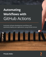 Automating Workflows with GitHub Actions : Automate software development workflows and seamlessly deploy your applications using GitHub Actions - Priscila Heller