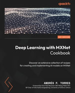 Deep Learning with MXNet Cookbook : Discover an extensive collection of recipes for creating and implementing AI models on MXNet - AndrÃ©s P. Torres