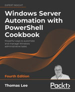 Windows Server Automation with PowerShell Cookbook : Powerful ways to automate and manage Windows administrative tasks, 4th Edition - Jeffrey Snover Thomas Lee