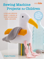 Sewing Machine Projects for Children : For children aged 7+ years - A fun and creative guide to making 30 toys, decorations, bags, and more - Angela Pressley
