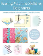 Sewing Machine Skills for Beginners : Easy-to-follow guides for first-time stitchers, including 7 full-size pull-out patterns - Jane Bolsover