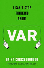 I Can't Stop Thinking About VAR : Forward by Jonathan Wilson - Daisy Christodoulou