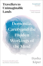 Travellers to Unimaginable Lands : Dementia, Carers and the Hidden Workings of the Mind - Dasha Kiper