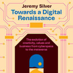 Towards a Digital Renaissance : The evolution of creativity, values and business from cyberspace to the metaverse - Jeremy Silver