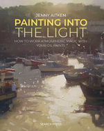 Painting into the Light : How to Work Atmospheric Magic with Your Oil Paints - Jenny Aitken