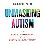Unmasking Autism : The Power of Embracing Our Hidden Neurodiversity - Devon Price