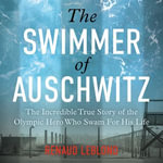 The Swimmer of Auschwitz : The Incredible True Story of the Olympic Hero Who Swam For His Life - James Meunier