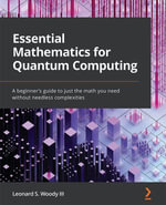 Essential Mathematics for Quantum Computing : A beginner's guide to just the math you need without needless complexities - Leonard S. Woody III