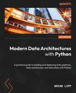 Modern Data Architectures with Python : A practical guide to building and deploying data pipelines, data warehouses, and data lakes with Python - Brian Lipp