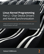 Linux Kernel Programming Part 2 - Char Device Drivers and Kernel Synchronization : Create user-kernel interfaces, work with peripheral I/O, and handle hardware interrupts - Kaiwan N. Billimoria