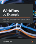 Webflow by Example : Design, build, and publish modern websites without writing code - Ali Rushdan Tariq
