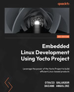 Embedded Linux Development Using Yocto Project : Leverage the power of the Yocto Project to build efficient Linux-based products - Otavio Salvador