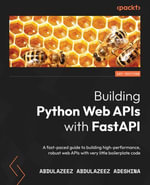 Building Python Web APIs with FastAPI : A fast-paced guide to building high-performance, robust web APIs with very little boilerplate code - Abdulazeez Abdulazeez Adeshina