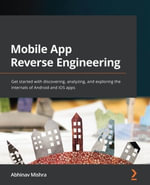 Mobile App Reverse Engineering : Get started with discovering, analyzing, and exploring the internals of Android and iOS apps - Abhinav Mishra