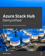 Azure Stack Hub Demystified : Building hybrid cloud, IaaS, and PaaS solutions - Richard Young