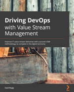 Driving DevOps with Value Stream Management : Improve IT value stream delivery with a proven VSM methodology to compete in the digital economy - Helen Beal Cecil 'Gary' Rupp