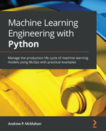 Machine Learning Engineering with Python : Manage the production life cycle of machine learning models using MLOps with practical examples - Andrew P. McMahon