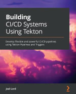 Building CI/CD Systems Using Tekton : Develop flexible and powerful CI/CD pipelines using Tekton Pipelines and Triggers - Joel Lord
