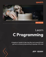Learn C Programming - Second Edition : A beginner's guide to learning the most powerful and general-purpose programming language with ease - Jeff Szuhay