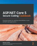 ASP.NET Core 5 Secure Coding Cookbook : Practical recipes for tackling vulnerabilities in your ASP.NET web applications - Roman Canlas