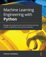 Machine Learning Engineering with Python : Manage the production life cycle of machine learning models using MLOps with practical examples - Andrew P. McMahon
