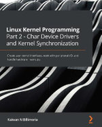 Linux Kernel Programming Part 2 - Char Device Drivers and Kernel Synchronization : Create user-kernel interfaces, work with peripheral I/O, and handle hardware interrupts - Kaiwan N Billimoria
