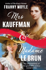 Mrs Kauffman and Madame Le Brun : The Entwined Lives of Two Great Eighteenth-Century Women Artists - Franny Moyle