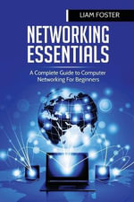 Networking Essentials : A Complete Guide to Computer Networking For Beginners - Liam Foster