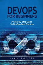 DevOps For Beginners : A Step-By-Step Guide To DevOps Best Practices - Liam Foster