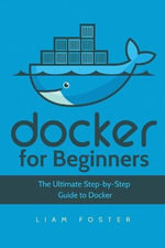 Docker for Beginners : The Ultimate Step-by-Step Guide to Docker - Liam Foster