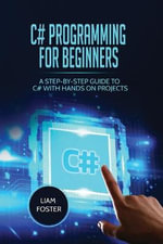 C# Programming For Beginners : A Step-by-Step Guide to C# With Hands on Projects - Liam Foster