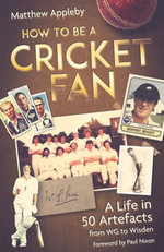 How to be a Cricket Fan : A Life in Fifty Artefacts from WG to Wisden - Matthew Appleby