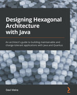 Designing Hexagonal Architecture with Java : An architect's guide to building maintainable and change-tolerant applications with Java and Quarkus - Davi Vieira