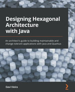 Designing Hexagonal Architecture with Java : An architect's guide to building maintainable and change-tolerant applications with Java and Quarkus - Davi Vieira