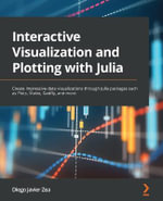Interactive Visualization and Plotting with Julia : Create impressive data visualizations through Julia packages such as Plots, Makie, Gadfly, and more - Diego Javier Zea
