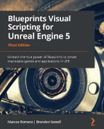 Blueprints Visual Scripting for Unreal Engine 5 : Unleash the true power of Blueprints to create impressive games and applications in UE5 - Brenden Sewell