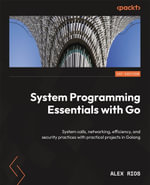 System Programming Essentials with Go : System calls, networking, efficiency, and security practices with practical projects in Golang - Alex Rios