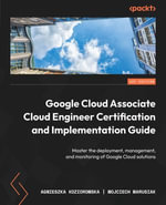 Google Cloud Associate Cloud Engineer Certification and Implementation Guide : Master the deployment, management, and monitoring of Google Cloud solutions - Agnieszka Koziorowska